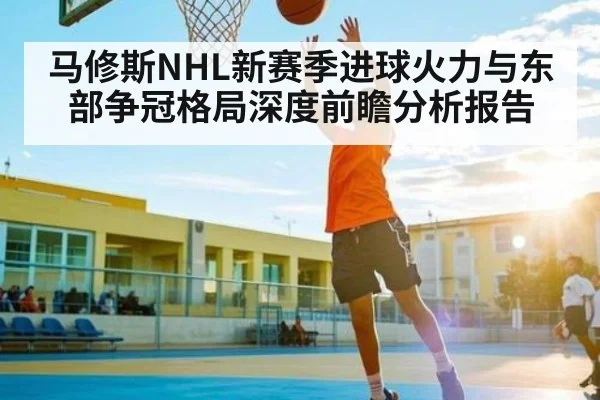 马修斯NHL新赛季进球火力与东部争冠格局深度前瞻分析报告 - kaiyun.com