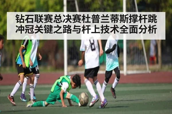 钻石联赛总决赛杜普兰蒂斯撑杆跳冲冠关键之路与杆上技术全面分析 - kaiyun.com