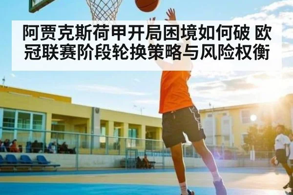 阿贾克斯荷甲开局困境如何破 欧冠联赛阶段轮换策略与风险权衡 - kaiyun.com